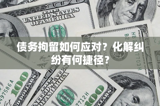 济南债务拘留如何应对？化解纠纷有何捷径？
