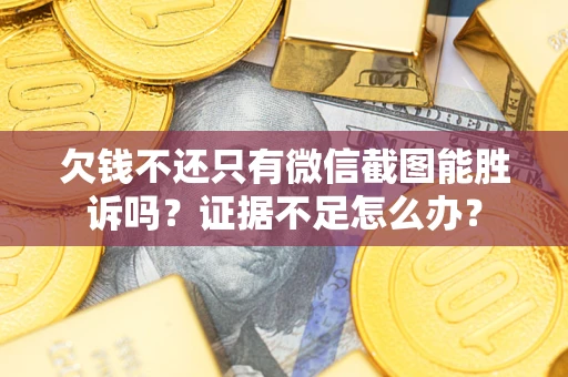 济南欠钱不还只有微信截图能胜诉吗？证据不足怎么办？