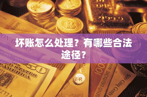 济南坏账怎么处理？有哪些合法途径？