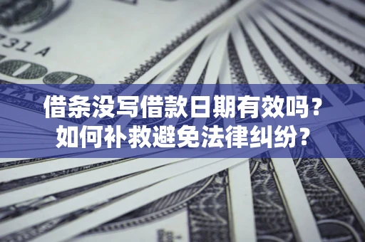济南借条没写借款日期有效吗？如何补救避免法律纠纷？