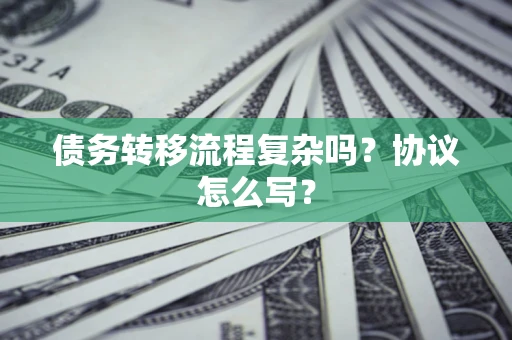 济南债务转移流程复杂吗？协议怎么写？