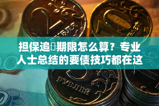 济南担保追償期限怎么算？专业人士总结的要债技巧都在这里了