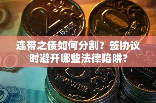 济南连带之债如何分割？签协议时避开哪些法律陷阱？