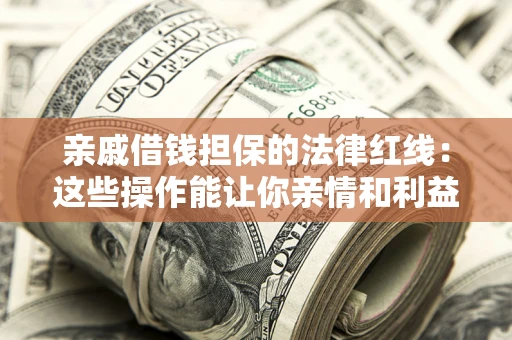 济南亲戚借钱担保的法律红线：这些操作能让你亲情和利益两不误