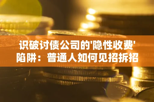 济南识破讨债公司的'隐性收费'陷阱：普通人如何见招拆招？