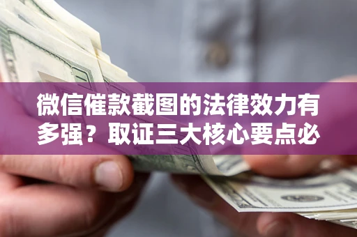 济南微信催款截图的法律效力有多强？取证三大核心要点必须知道！