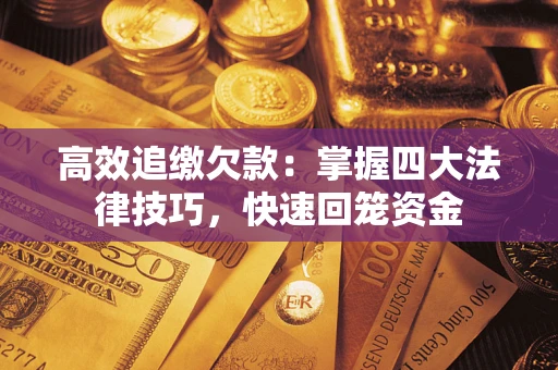 济南高效追缴欠款：掌握四大法律技巧，快速回笼资金
