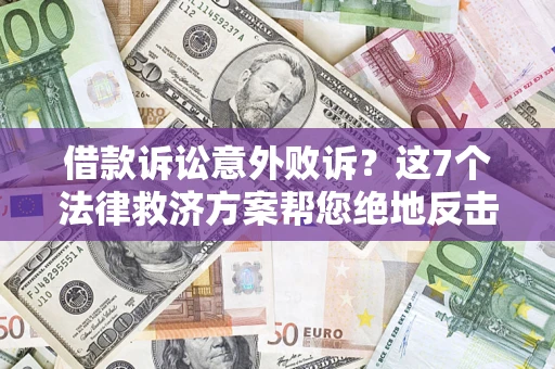 济南借款诉讼意外败诉？这7个法律救济方案帮您绝地反击！