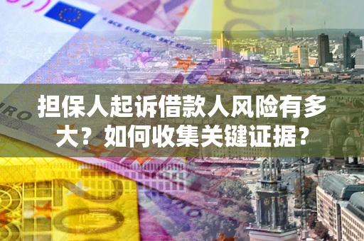 济南担保人起诉借款人风险有多大？如何收集关键证据？