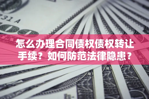 济南怎么办理合同债权债权转让手续？如何防范法律隐患？