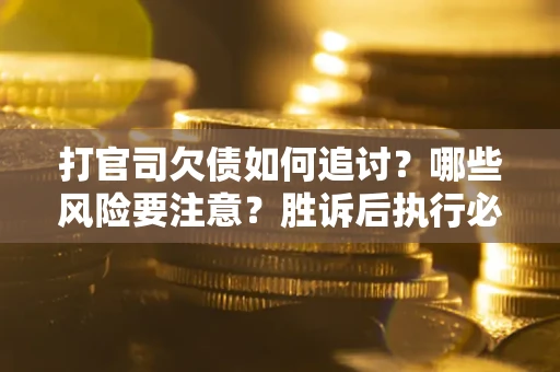 济南打官司欠债如何追讨？哪些风险要注意？胜诉后执行必看！