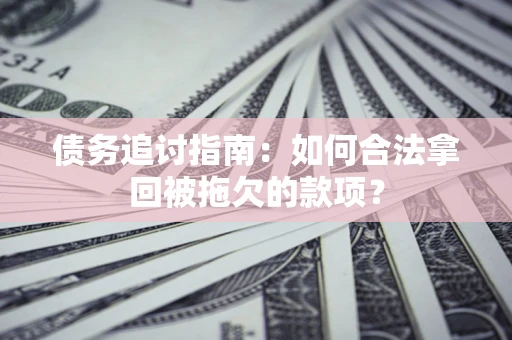 济南债务追讨指南：如何合法拿回被拖欠的款项？