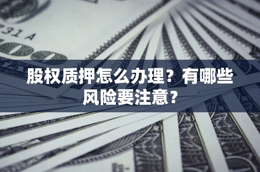 济南股权质押怎么办理？有哪些风险要注意？