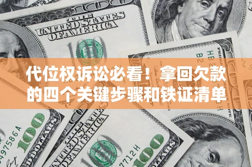 济南代位权诉讼必看!拿回欠款的四个关键步骤和铁证清单 济南代位权诉讼必看!拿回欠款的四个关键步骤和铁证清单