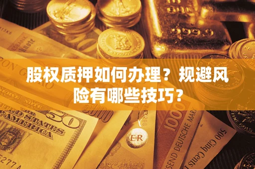 济南股权质押如何办理？规避风险有哪些技巧？