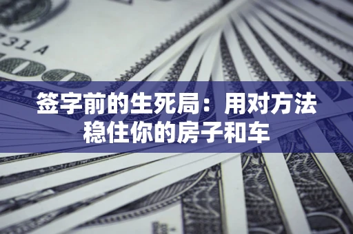 济南签字前的生死局：用对方法稳住你的房子和车