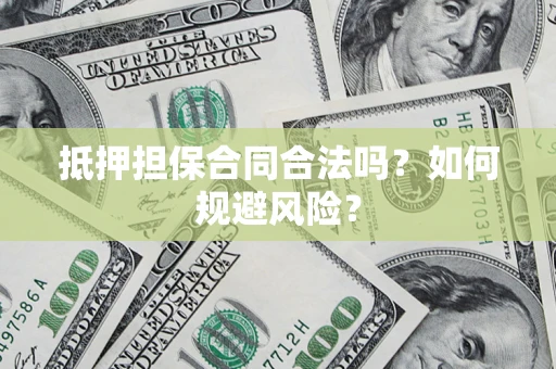 济南抵押担保合同合法吗？如何规避风险？