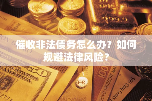 济南催收非法债务怎么办？如何规避法律风险？