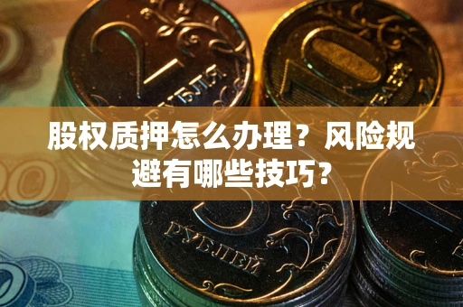 济南股权质押怎么办理？风险规避有哪些技巧？