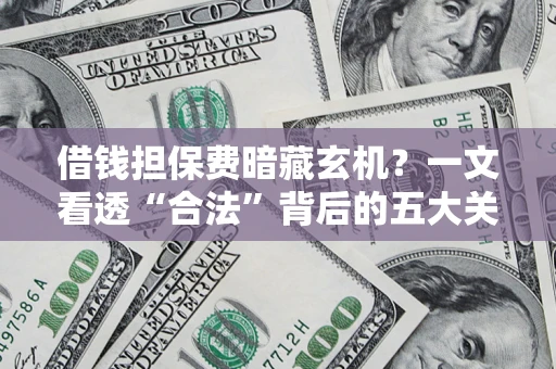 济南借钱担保费暗藏玄机？一文看透“合法”背后的五大关键陷阱