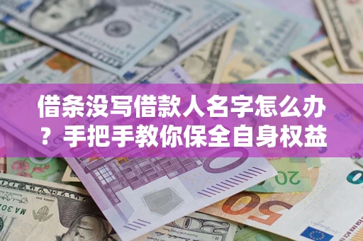 济南借条没写借款人名字怎么办？手把手教你保全自身权益