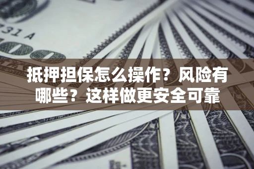 济南抵押担保怎么操作？风险有哪些？这样做更安全可靠