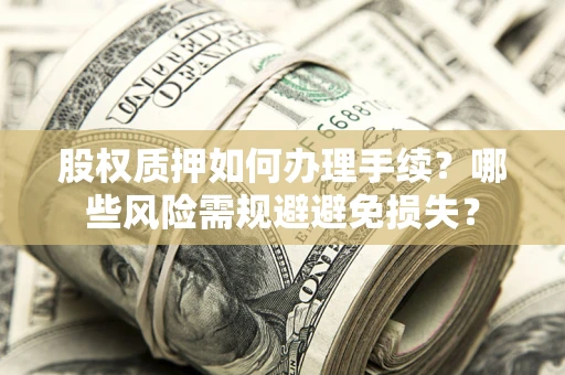 济南股权质押如何办理手续？哪些风险需规避避免损失？