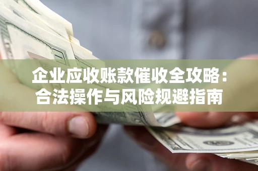 济南企业应收账款催收全攻略：合法操作与风险规避指南
