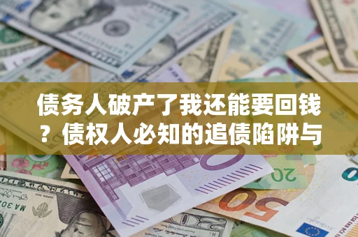 济南债务人破产了我还能要回钱？债权人必知的追债陷阱与破局之道