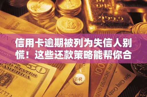济南信用卡逾期被列为失信人别慌！这些还款策略能帮你合法止损