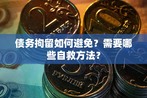 济南债务拘留如何避免？需要哪些自救方法？