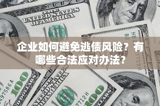 济南企业如何避免逃债风险？有哪些合法应对办法？