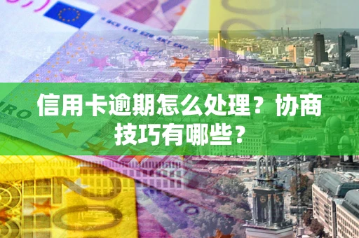 济南信用卡逾期怎么处理？协商技巧有哪些？