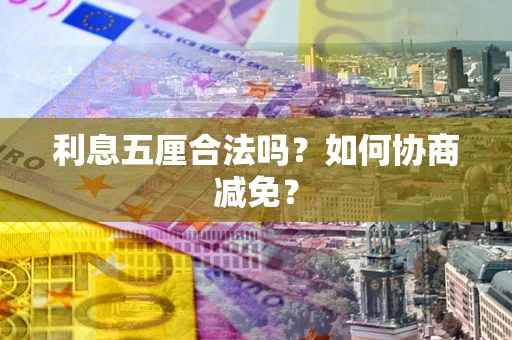 济南利息五厘合法吗？如何协商减免？