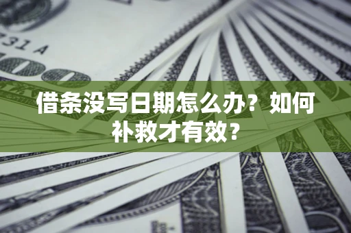 济南借条没写日期怎么办？如何补救才有效？