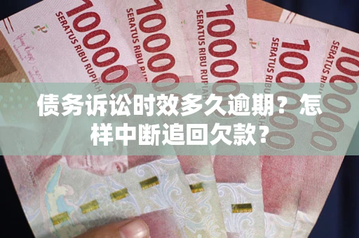 济南债务诉讼时效多久逾期？怎样中断追回欠款？