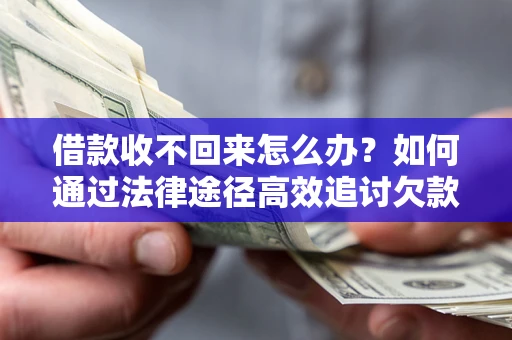 济南借款收不回来怎么办?如何通过法律途径高效追讨欠款? 济南借款收不回来怎么办?如何通过法律途径高效追讨欠款?