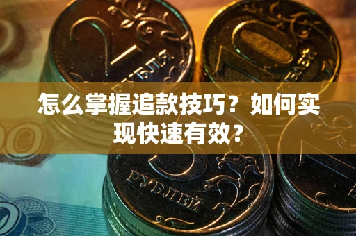 济南怎么掌握追款技巧？如何实现快速有效？