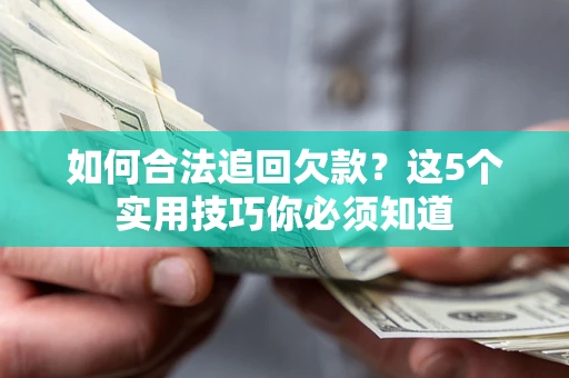 济南如何合法追回欠款？这5个实用技巧你必须知道