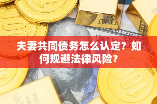 济南夫妻共同债务怎么认定？如何规避法律风险？