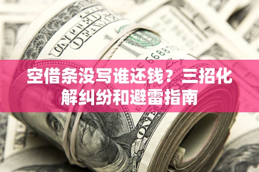 济南空借条没写谁还钱？三招化解纠纷和避雷指南