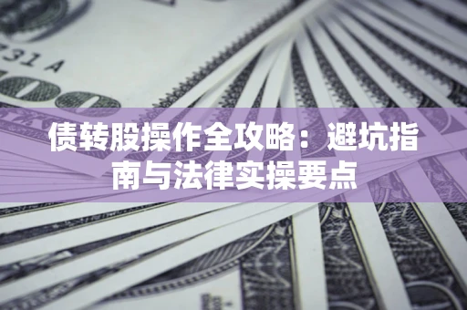济南债转股操作全攻略：避坑指南与法律实操要点