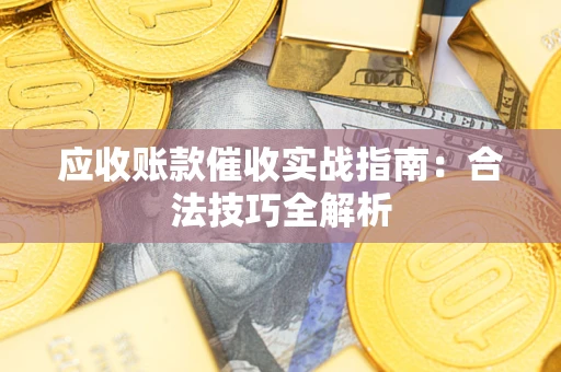 济南应收账款催收实战指南：合法技巧全解析