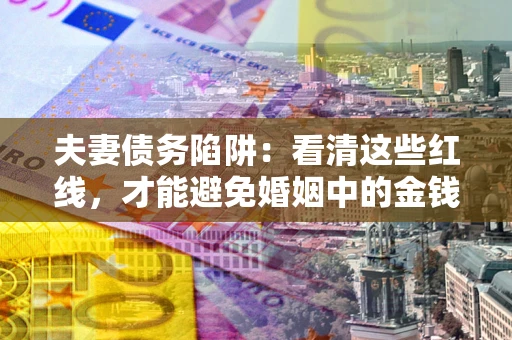 济南夫妻债务陷阱：看清这些红线，才能避免婚姻中的金钱危机