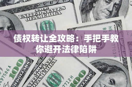 济南债权转让全攻略：手把手教你避开法律陷阱