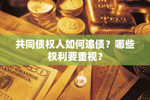 济南共同债权人如何追债？哪些权利要重视？