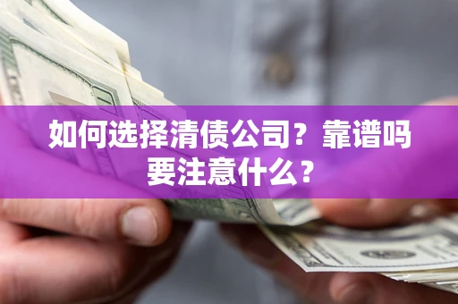 济南如何选择清债公司？靠谱吗要注意什么？