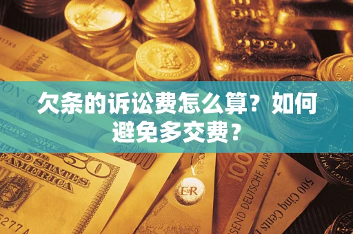济南欠条的诉讼费怎么算？如何避免多交费？