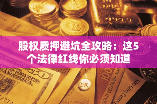 济南股权质押避坑全攻略：这5个法律红线你必须知道