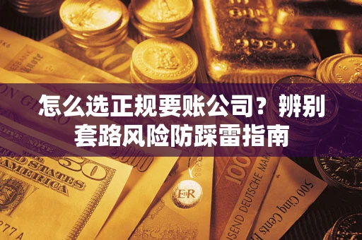 济南怎么选正规要账公司？辨别套路风险防踩雷指南